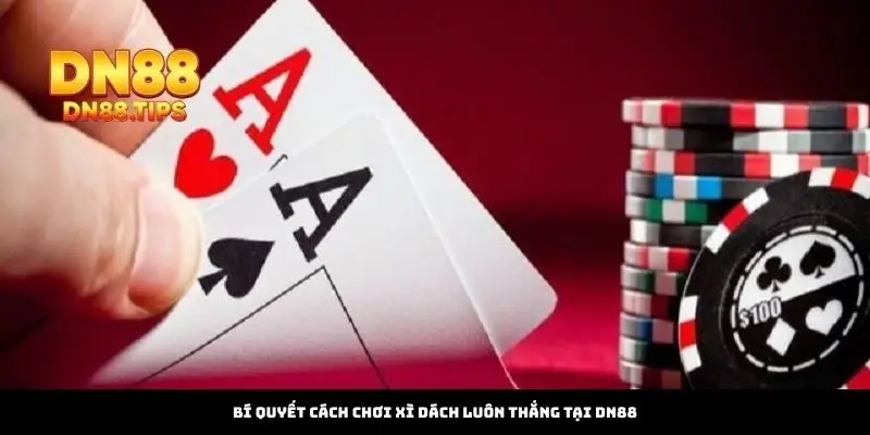 Bí Quyết Cách Chơi Xì Dách Luôn Thắng Tại DN88